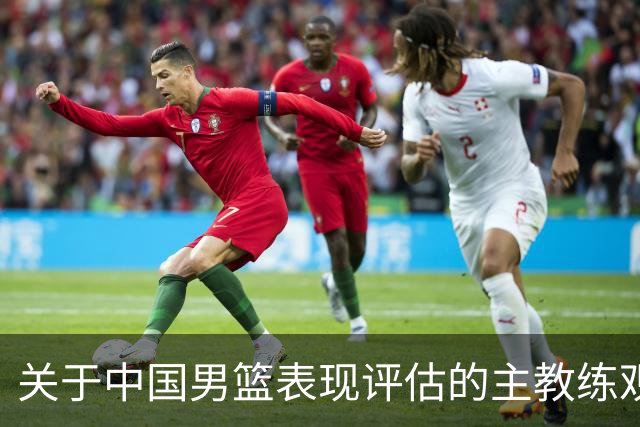 关于中国男篮表现评估的主教练观点分析