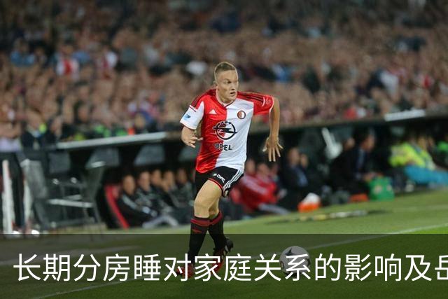 长期分房睡对家庭关系的影响及岳父行为的探讨