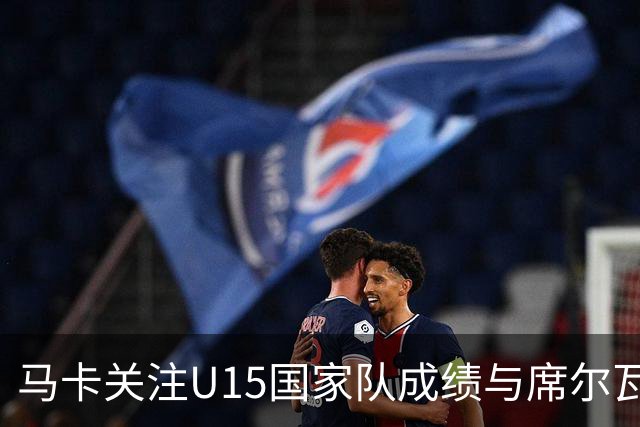 马卡关注U15国家队成绩与席尔瓦对皇马的影响